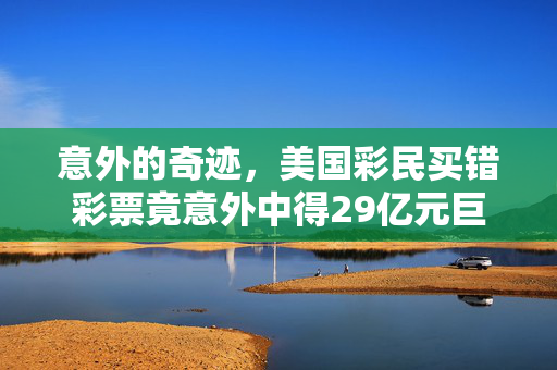 意外的奇迹，美国彩民买错彩票竟意外中得29亿元巨奖