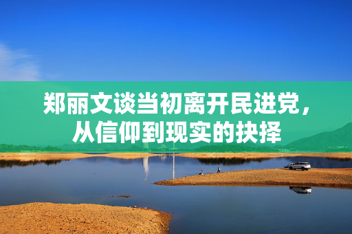 郑丽文谈当初离开民进党，从信仰到现实的抉择