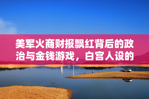 美军火商财报飘红背后的政治与金钱游戏，白宫人设的崩塌与公众的觉醒