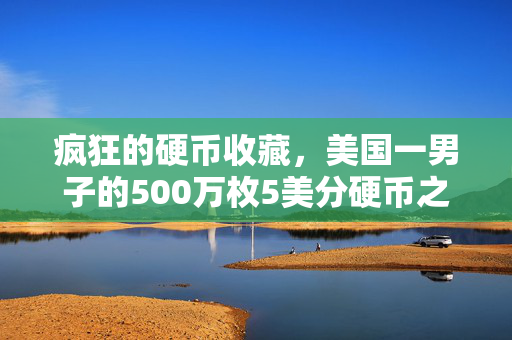 疯狂的硬币收藏，美国一男子的500万枚5美分硬币之旅