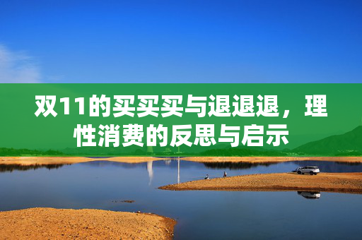 双11的买买买与退退退，理性消费的反思与启示