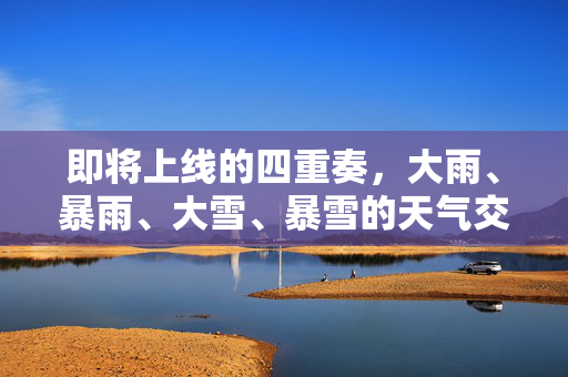 即将上线的四重奏，大雨、暴雨、大雪、暴雪的天气交响曲