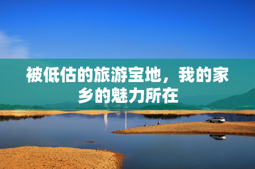 被低估的旅游宝地，我的家乡的魅力所在