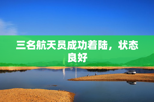 三名航天员成功着陆，状态良好