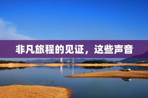 非凡旅程的见证，这些声音