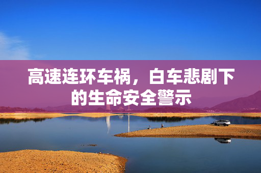 高速连环车祸，白车悲剧下的生命安全警示