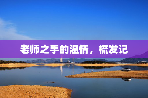 老师之手的温情，梳发记
