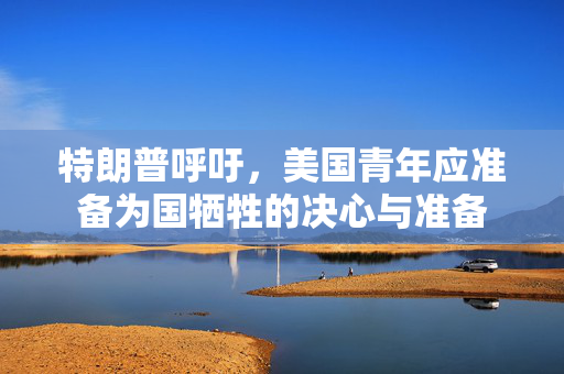 特朗普呼吁，美国青年应准备为国牺牲的决心与准备