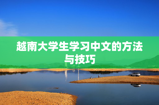 越南大学生学习中文的方法与技巧