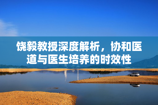 饶毅教授深度解析，协和医道与医生培养的时效性