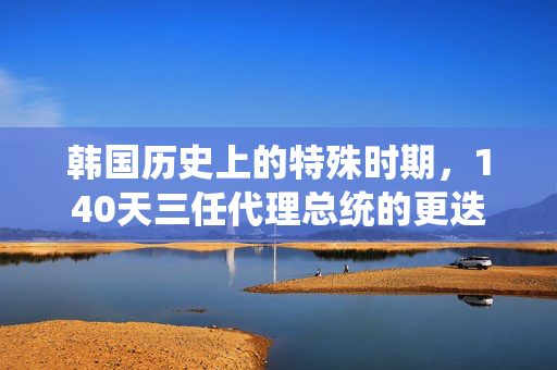 韩国历史上的特殊时期，140天三任代理总统的更迭