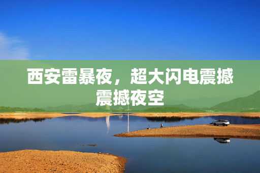 西安雷暴夜，超大闪电震撼震撼夜空
