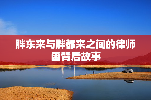 胖东来与胖都来之间的律师函背后故事