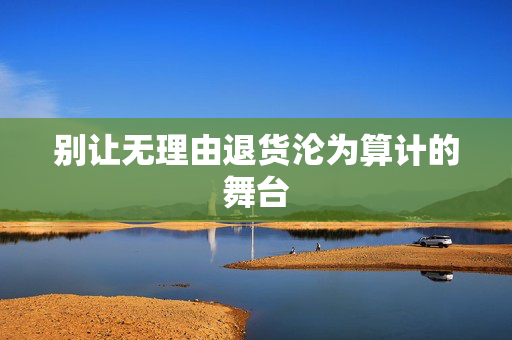 别让无理由退货沦为算计的舞台
