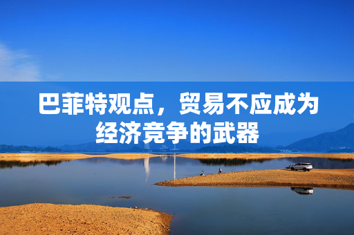 巴菲特观点，贸易不应成为经济竞争的武器