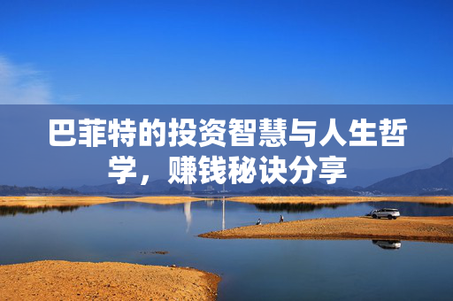 巴菲特的投资智慧与人生哲学，赚钱秘诀分享